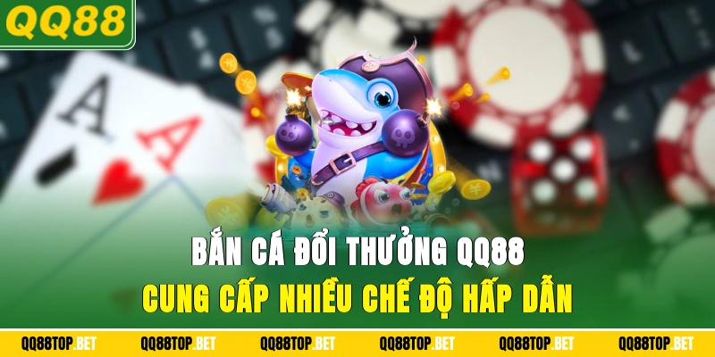 Bắn cá đổi thưởng QQ88 cung cấp nhiều chế độ hấp dẫn