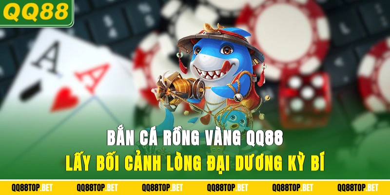 Bắn cá Rồng Vàng QQ88 lấy bối cảnh lòng đại dương kỳ bí