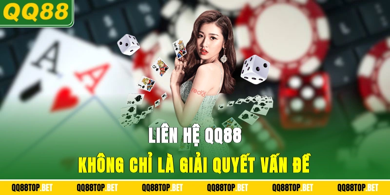 Liên hệ QQ88 không chỉ là giải quyết vấn đề